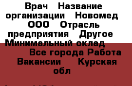 Врач › Название организации ­ Новомед, ООО › Отрасль предприятия ­ Другое › Минимальный оклад ­ 200 000 - Все города Работа » Вакансии   . Курская обл.